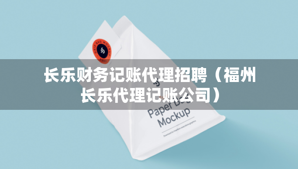 長樂財(cái)務(wù)記賬代理招聘（福州長樂代理記賬公司）