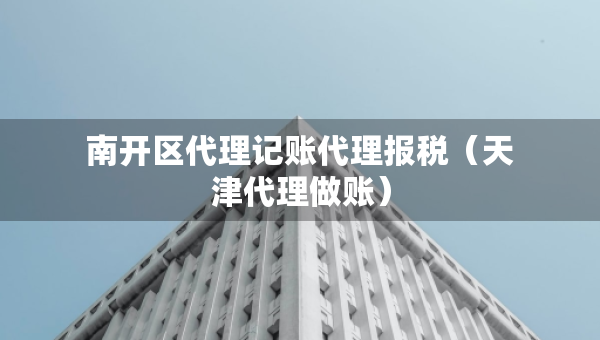 南開區(qū)代理記賬代理報稅（天津代理做賬）