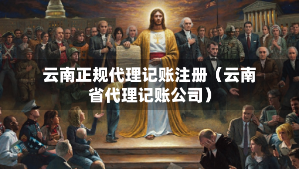 云南正規(guī)代理記賬注冊（云南省代理記賬公司）