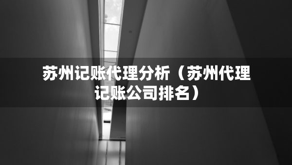 蘇州記賬代理分析（蘇州代理記賬公司排名）
