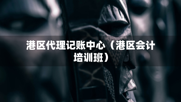 港區(qū)代理記賬中心（港區(qū)會計(jì)培訓(xùn)班）