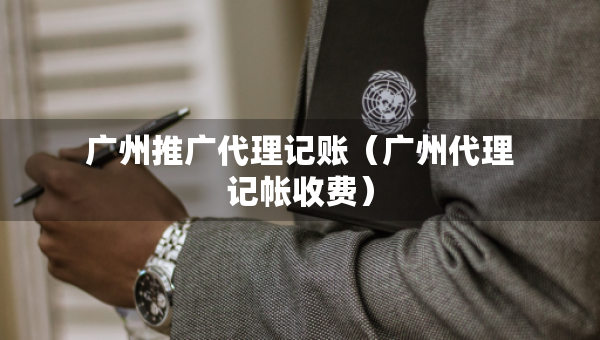 廣州推廣代理記賬（廣州代理記帳收費(fèi)）