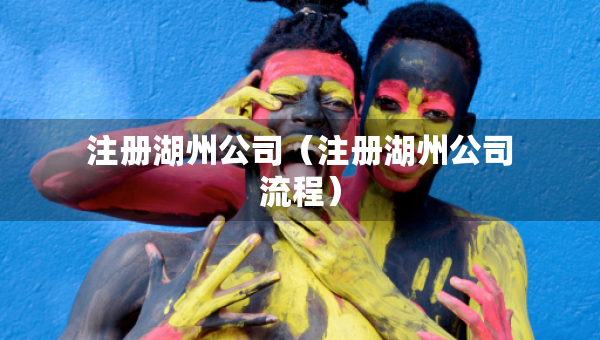注冊湖州公司（注冊湖州公司流程）