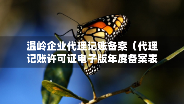 溫嶺企業(yè)代理記賬備案（代理記賬許可證電子版年度備案表）