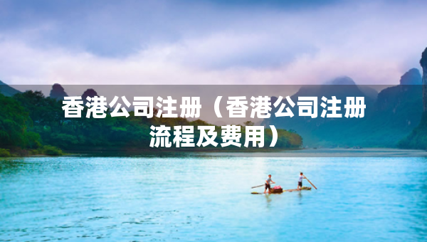 香港公司注冊（香港公司注冊流程及費(fèi)用）