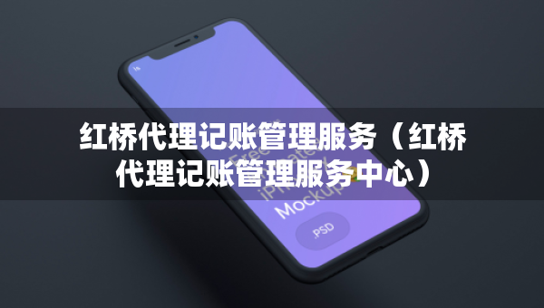 紅橋代理記賬管理服務(wù)（紅橋代理記賬管理服務(wù)中心）