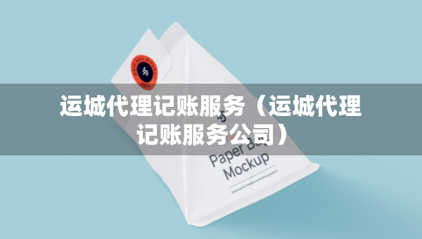 運(yùn)城代理記賬服務(wù)（運(yùn)城代理記賬服務(wù)公司）