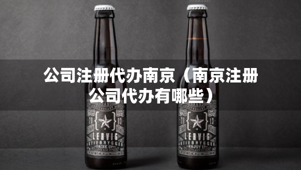 公司注冊(cè)代辦南京（南京注冊(cè)公司代辦有哪些）
