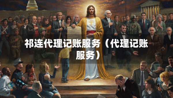 祁連代理記賬服務（代理記賬 服務）