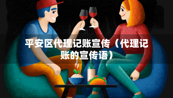 平安區(qū)代理記賬宣傳（代理記賬的宣傳語(yǔ)）