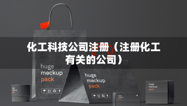 化工科技公司注冊(cè)（注冊(cè)化工有關(guān)的公司）