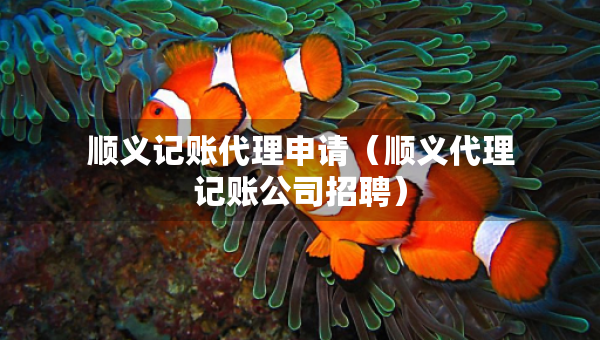 順義記賬代理申請(qǐng)（順義代理記賬公司招聘）