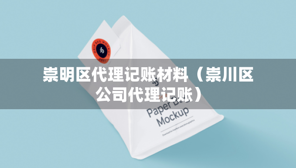 崇明區(qū)代理記賬材料（崇川區(qū)公司代理記賬）