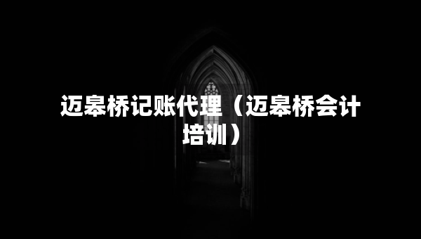 邁皋橋記賬代理（邁皋橋會(huì)計(jì)培訓(xùn)）