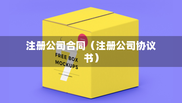 注冊(cè)公司合同（注冊(cè)公司協(xié)議書(shū)）