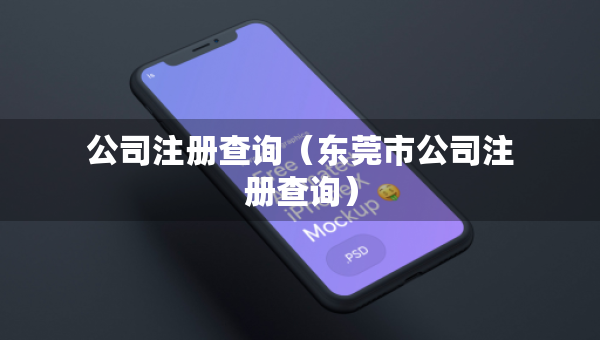 公司注冊查詢（東莞市公司注冊查詢）