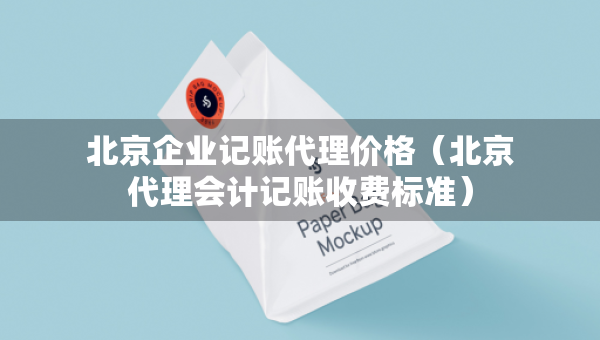 北京企業(yè)記賬代理價(jià)格（北京代理會(huì)計(jì)記賬收費(fèi)標(biāo)準(zhǔn)）